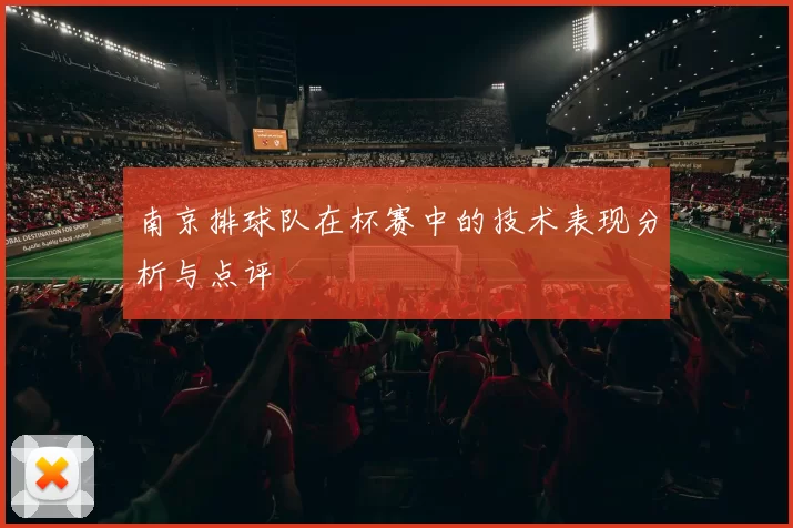 南京排球队在杯赛中的技术表现分析与点评